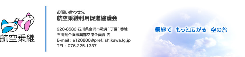 お問い合わせ先　航空乗継利用促進協議会　〒920-8580　石川県金沢市鞍月1丁目1番地　石川県企画振興部空港企画課　内　TEL:076-225-1337